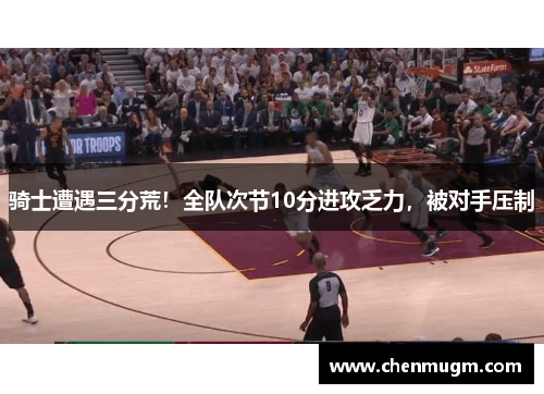 骑士遭遇三分荒！全队次节10分进攻乏力，被对手压制